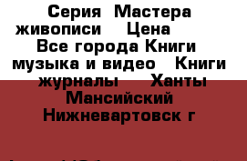 Серия “Мастера живописи“ › Цена ­ 300 - Все города Книги, музыка и видео » Книги, журналы   . Ханты-Мансийский,Нижневартовск г.